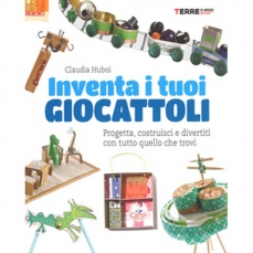 Inventa i tuoi giocattoli. Progetta, costruisci, divertiti con tutto quello che trovi